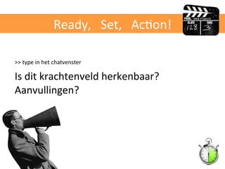 Ready,	
  	
  	
  Set,	
  	
  	
  AcBon!	
  
>>	
  type	
  in	
  het	
  chatvenster	
  	
  
Is	
  dit	
  krachtenveld	
  herkenbaar?	
  
Aanvullingen?	
  
 