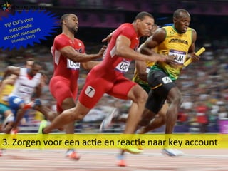 3.	
  Zorgen	
  voor	
  een	
  acBe	
  en	
  reacBe	
  naar	
  key	
  account	
  
Vijf	
  CSF’s	
  voor	
  
succesvolle	
  
account	
  managers	
  	
  
(Hannah,	
  1997)	
  
 