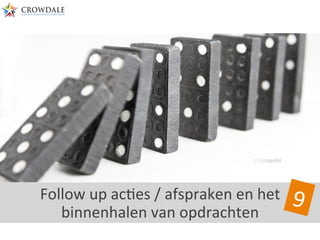 Follow	
  up	
  acBes	
  /	
  afspraken	
  en	
  het	
  
binnenhalen	
  van	
  opdrachten	
  
9	
  
 