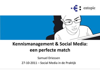 Kennismanagement & Social Media: een perfecte match Samuel Driessen 27-10-2011 – Social Media in de Praktijk 