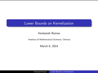 Lower Bounds on Kernelization
Venkatesh Raman
Institiue of Mathematical Sciences, Chennai

March 6, 2014

Venkatesh Raman

Lower Bounds on Kernelization

 