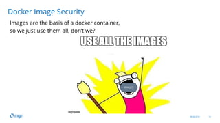 08.04.2019 14
Images are the basis of a docker container,
so we just use them all, don‘t we?
Docker Image Security
IMAGES
 