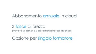 Abbonamento annuale in cloud
3 fasce di prezzo
(numero di trainer e della dimensione dell’azienda)
Opzione per singolo formatore
 