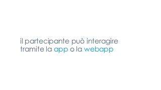 il partecipante può interagire
tramite la app o la webapp
 