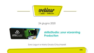 24 giugno 2020
skillaStudio: your eLearning
Production
Sara Laguni e Maria Grazia Chiuchiarelli
 