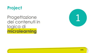 Project
Progettazione
dei contenuti in
logica di
microlearning
1
 