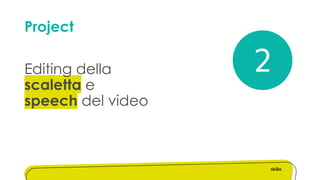 Project
Editing della
scaletta e
speech del video
2
 