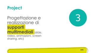 Project
Progettazione e
realizzazione di
supporti
multimediali (slide,
video, animazioni, screen
sharing, etc)
3
 