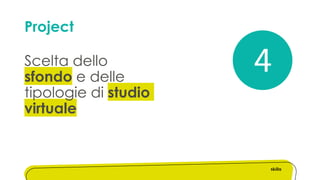 Project
Scelta dello
sfondo e delle
tipologie di studio
virtuale
4
 