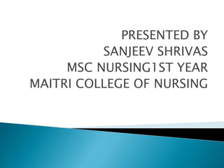 PRESENTED BY
SANJEEV SHRIVAS
MSC NURSING1ST YEAR
MAITRI COLLEGE OF NURSING
 