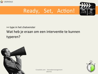 Ready,	
  	
  	
  Set,	
  	
  	
  AcHon!	
  
>>	
  type	
  in	
  het	
  chatvenster	
  

Wat	
  heb	
  je	
  eraan	
  om	
  een	
  intervenHe	
  te	
  kunnen	
  
typeren?	
  

Crowdale.com	
  -­‐	
  	
  Verandermanagement	
  
2014-­‐01	
  

 