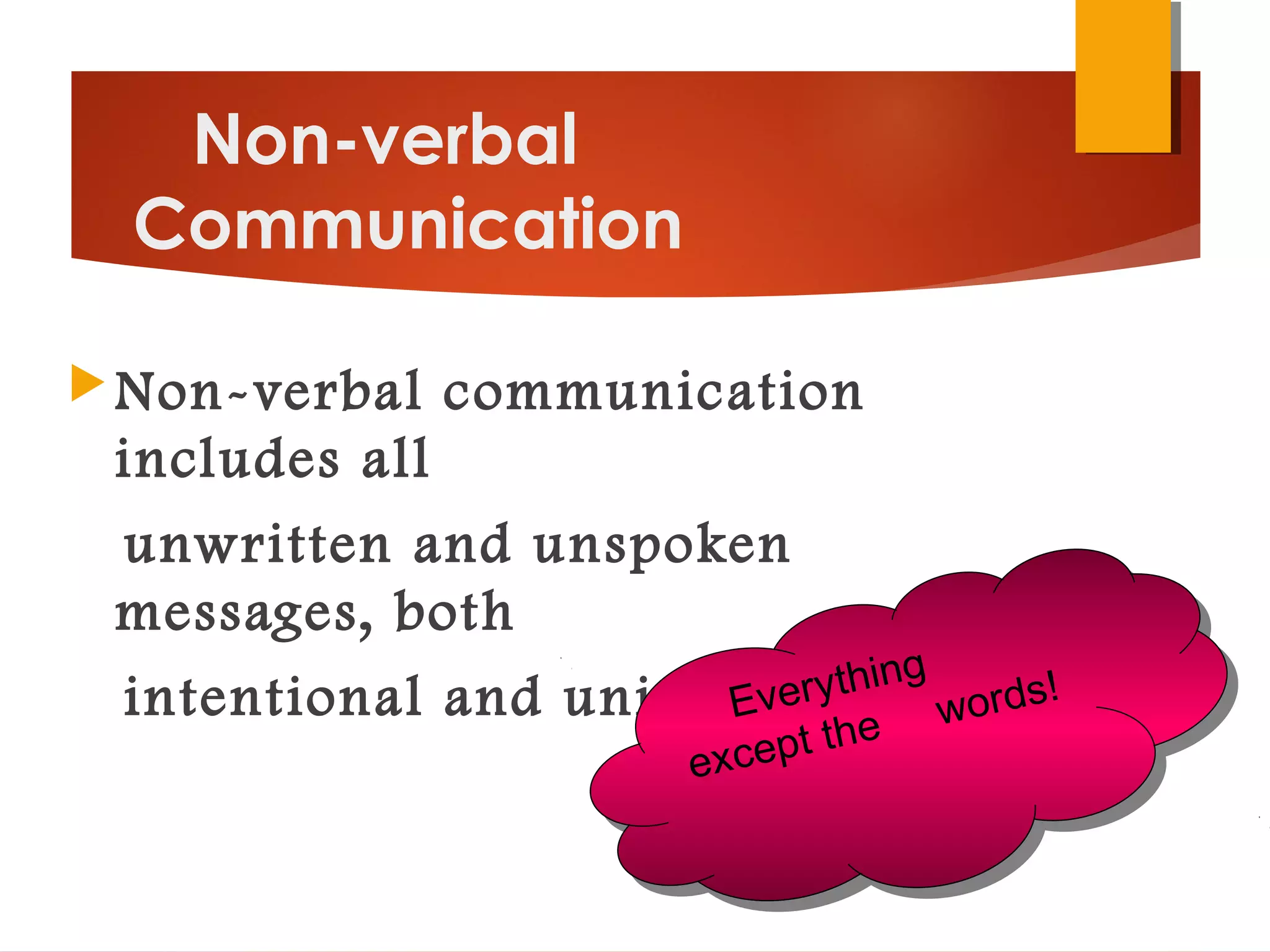 Non-verbal
Communication
Non-verbal communication
includes all
unwritten and unspoken
messages, both
intentional and unintentionalEverything
except the words!Everything
except the words!
 