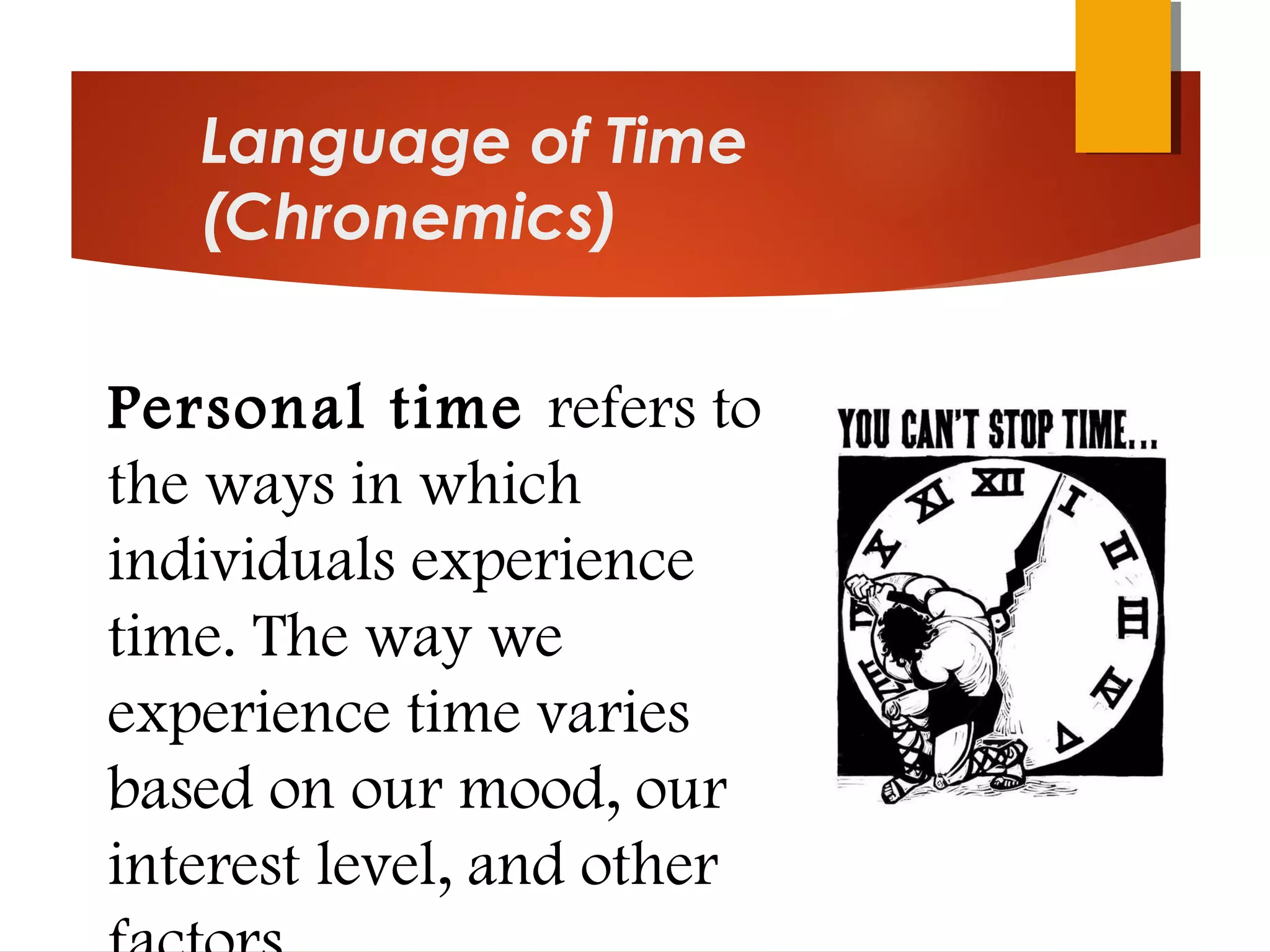 Language of Time
(Chronemics)
Personal time refers to
the ways in which
individuals experience
time. The way we
experience time varies
based on our mood, our
interest level, and other
 