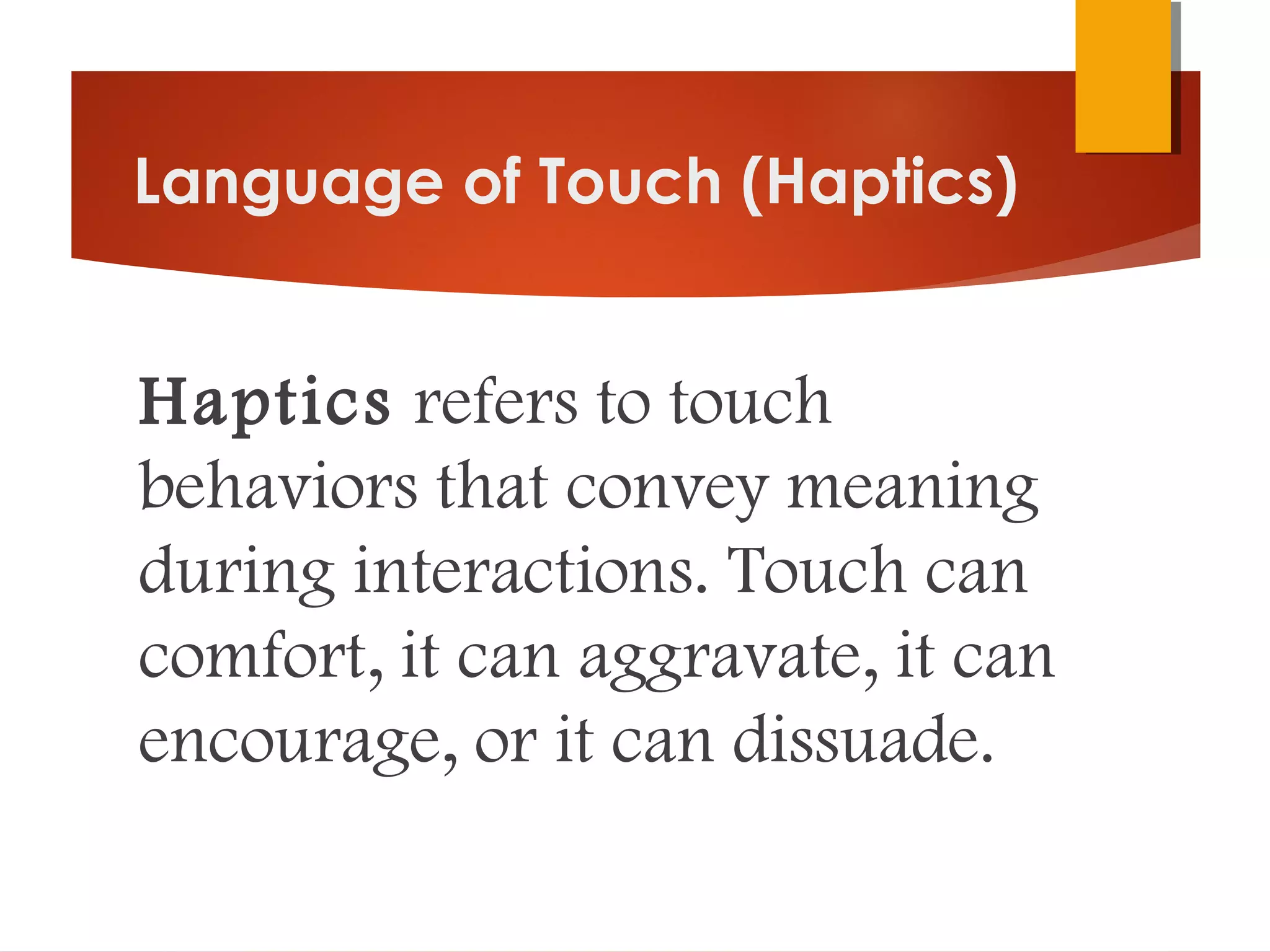 Language of Touch (Haptics)
Haptics refers to touch
behaviors that convey meaning
during interactions. Touch can
comfort, it can aggravate, it can
encourage, or it can dissuade.
 