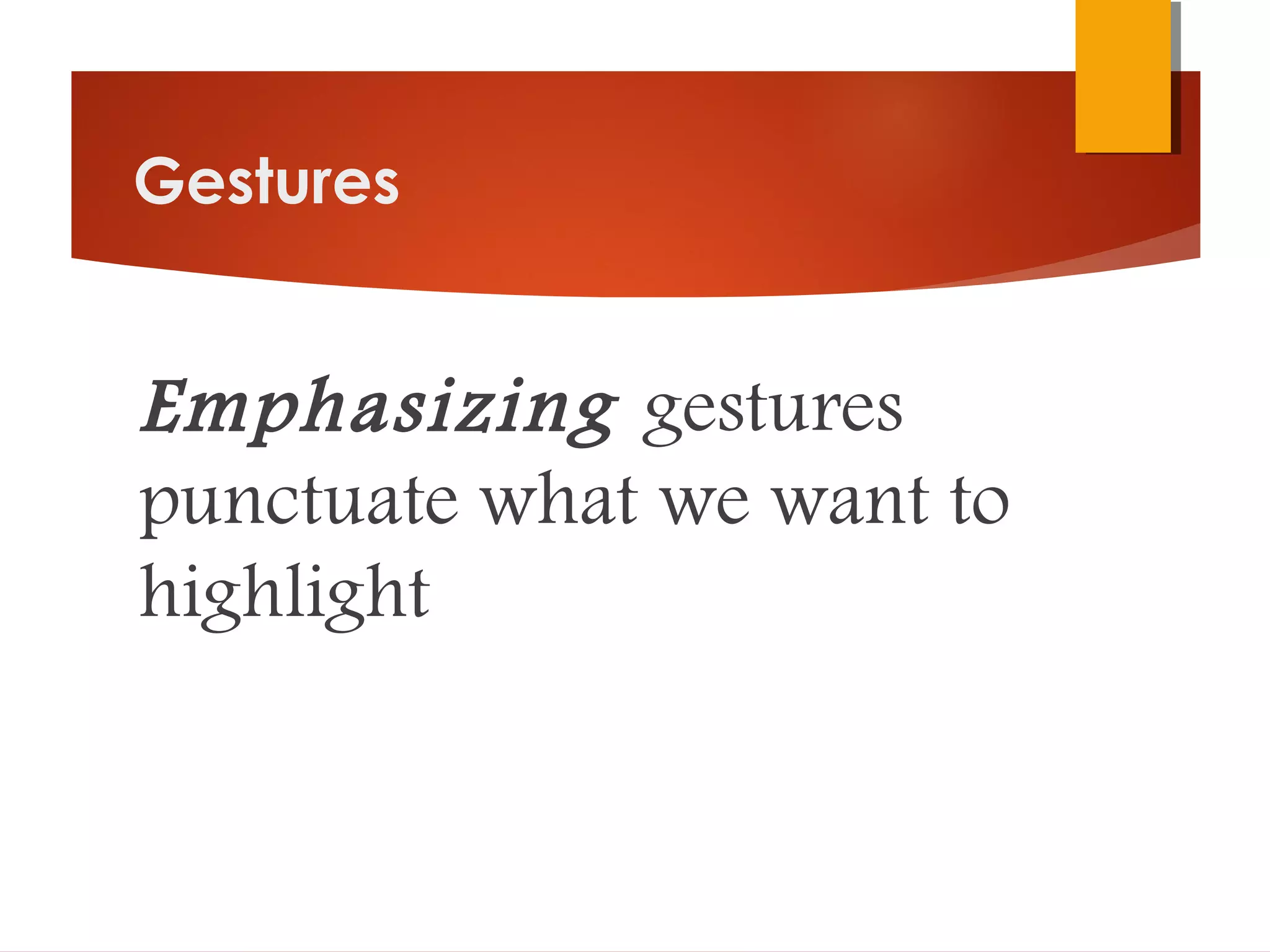 Gestures
Emphasizing gestures
punctuate what we want to
highlight
 