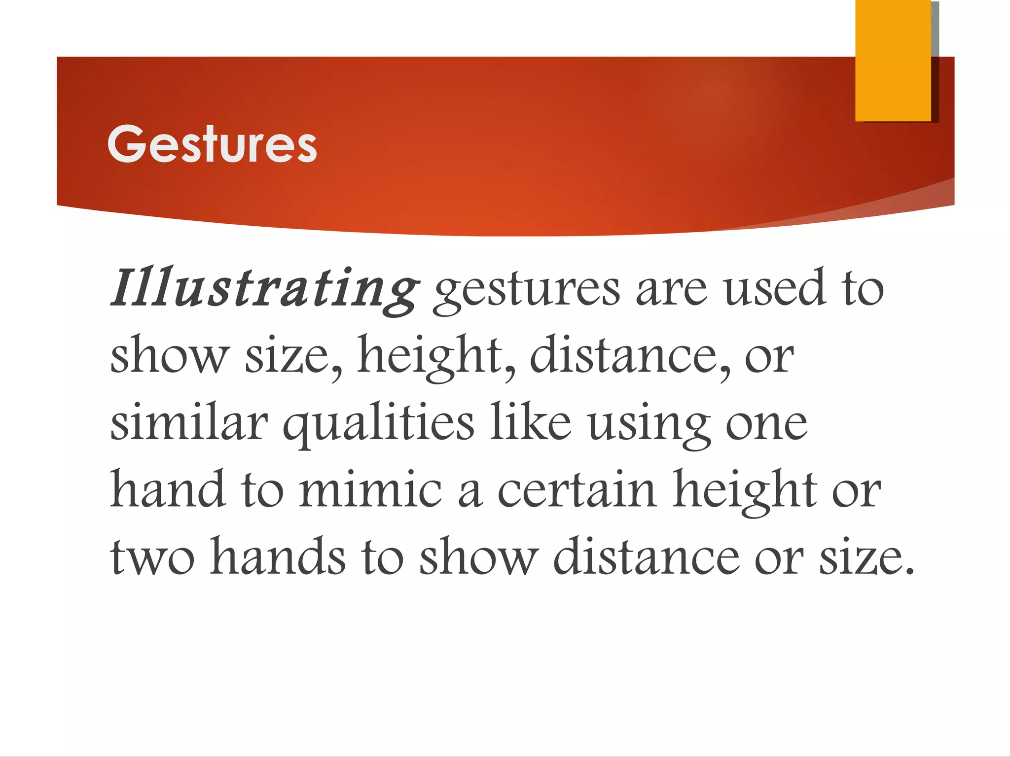 Gestures
Illustrating gestures are used to
show size, height, distance, or
similar qualities like using one
hand to mimic a certain height or
two hands to show distance or size.
 