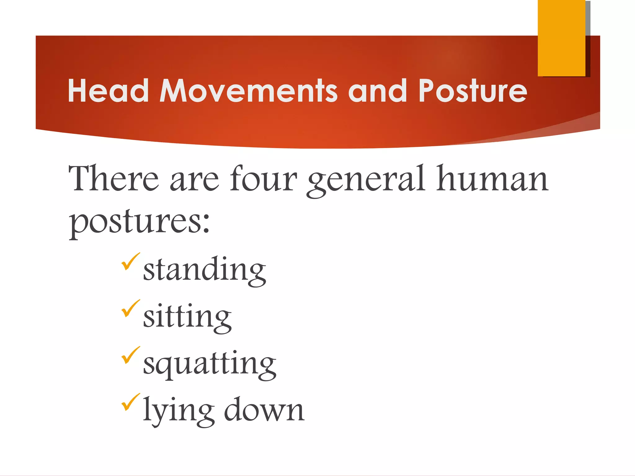 Head Movements and Posture
There are four general human
postures:
standing
sitting
squatting
lying down
 