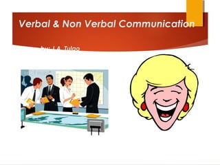Verbal & Non Verbal Communication
by: J.A. Tulao
 
