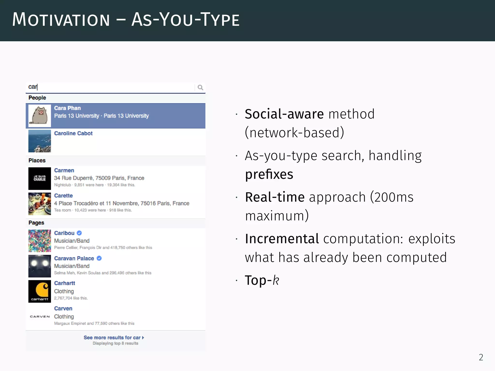 Motivation – As-You-Type
∙ Social-aware method
(network-based)
∙ As-you-type search, handling
preﬁxes
∙ Real-time approach (200ms
maximum)
∙ Incremental computation: exploits
what has already been computed
∙ Top-k
2
 