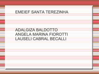 EMEIEF SANTA TEREZINHA ADALGIZA BALDOTTO ANGELA MARINA FIOROTTI LAUSELI CABRAL BECALLI 