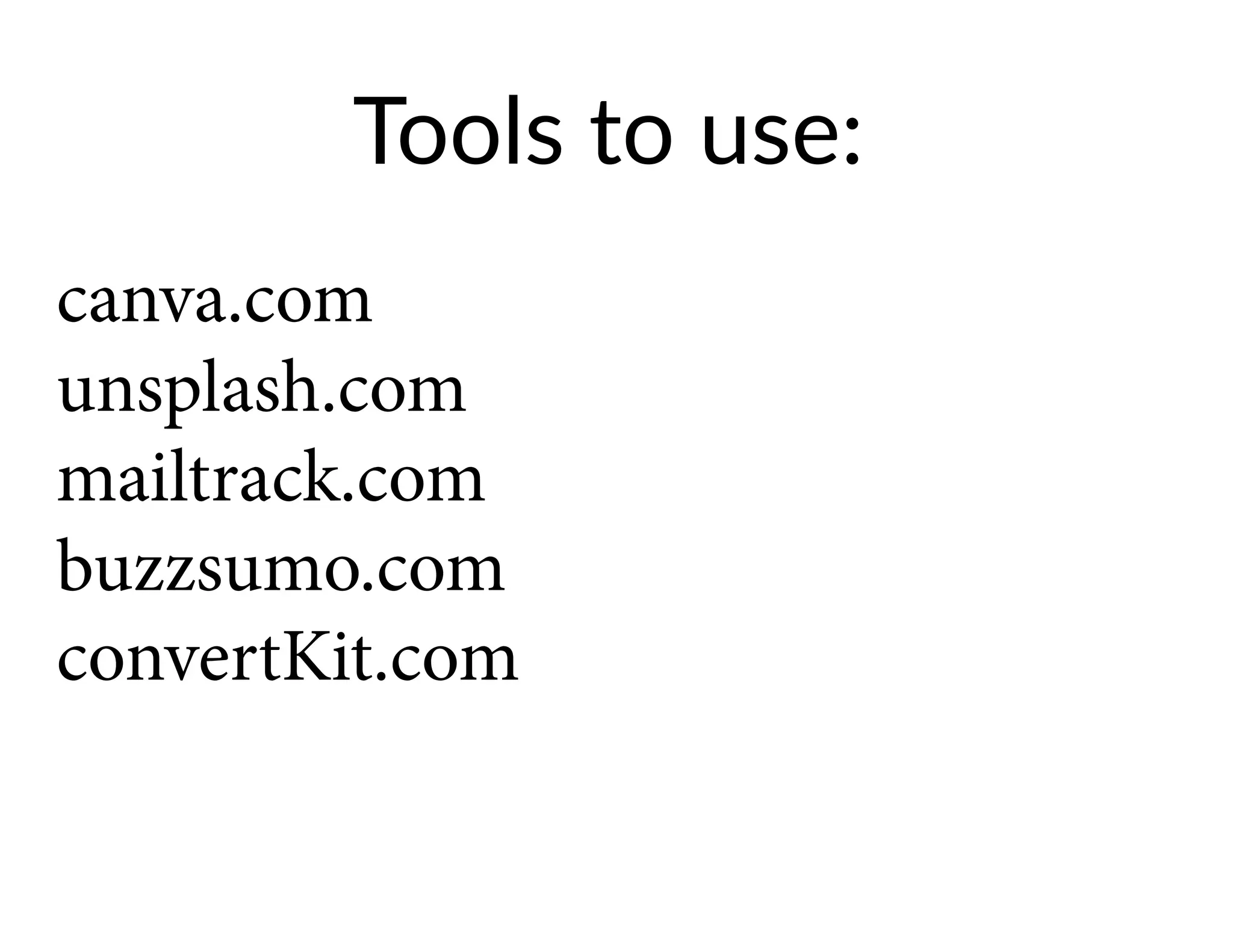 Tools to use:
canva.com
unsplash.com
mailtrack.com
buzzsumo.com
convertKit.com