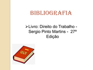 Bibliografia
Livro: Direito do Trabalho Sergio Pinto Martins - 27ª
Edição

 