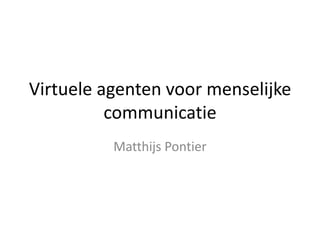 Virtuele agenten voor menselijke
          communicatie
          Matthijs Pontier
 