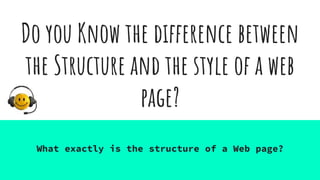 Do you Know the difference between
the Structure and the style of a web
page?
What exactly is the structure of a Web page?
 