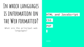 In which languages
is information on
the Web formatted?
What are the principal web
languages?
HTML and JavaScript
CSS
PHP
 