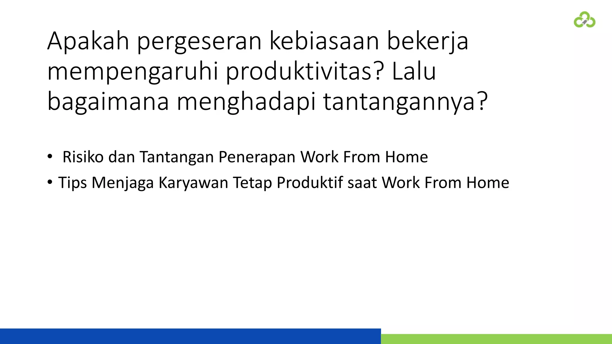 Apakah pergeseran kebiasaan bekerja
mempengaruhi produktivitas? Lalu
bagaimana menghadapi tantangannya?
• Risiko dan Tantangan Penerapan Work From Home
• Tips Menjaga Karyawan Tetap Produktif saat Work From Home
 