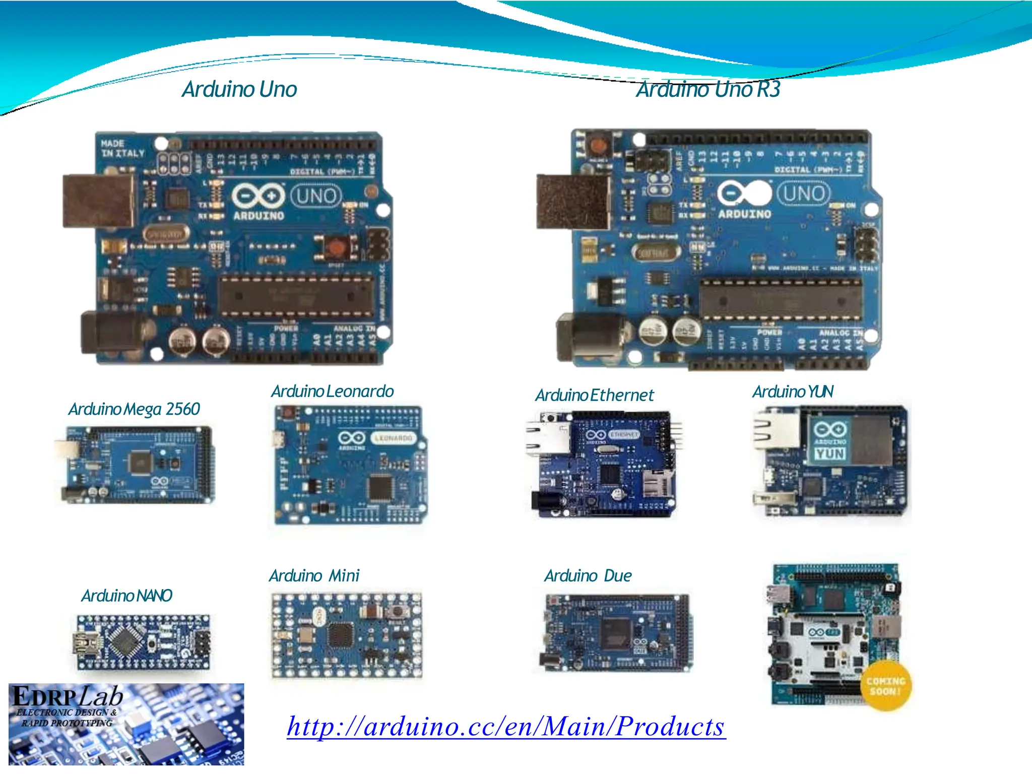 Arduino Uno Arduino Uno R3
http://arduino.cc/en/Main/Products
ArduinoMega 2560
ArduinoEthernet
ArduinoLeonardo ArduinoYUN
ArduinoNANO
Arduino Due
Arduino Mini
 
