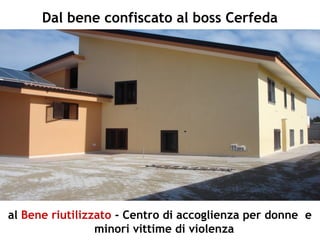 al Bene riutilizzato - Centro di accoglienza per donne e
minori vittime di violenza
Dal bene confiscato al boss Cerfeda
 