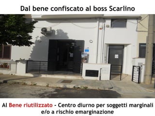 Dal bene confiscato al boss Scarlino
Al Bene riutilizzato - Centro diurno per soggetti marginali
e/o a rischio emarginazione
 