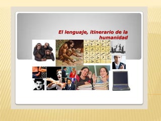 El lenguaje, itinerario de la
humanidad