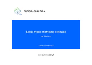 lunedì 17 marzo 2014
www.tourismacademy.it
Social media marketing avanzato
per il turismo
www.tourismacademy.it
 
