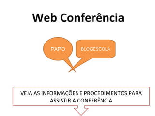 Web Conferência VEJA AS INFORMAÇÕES E PROCEDIMENTOS PARA ASSISTIR A CONFERÊNCIA PAPO BLOGESCOLA 