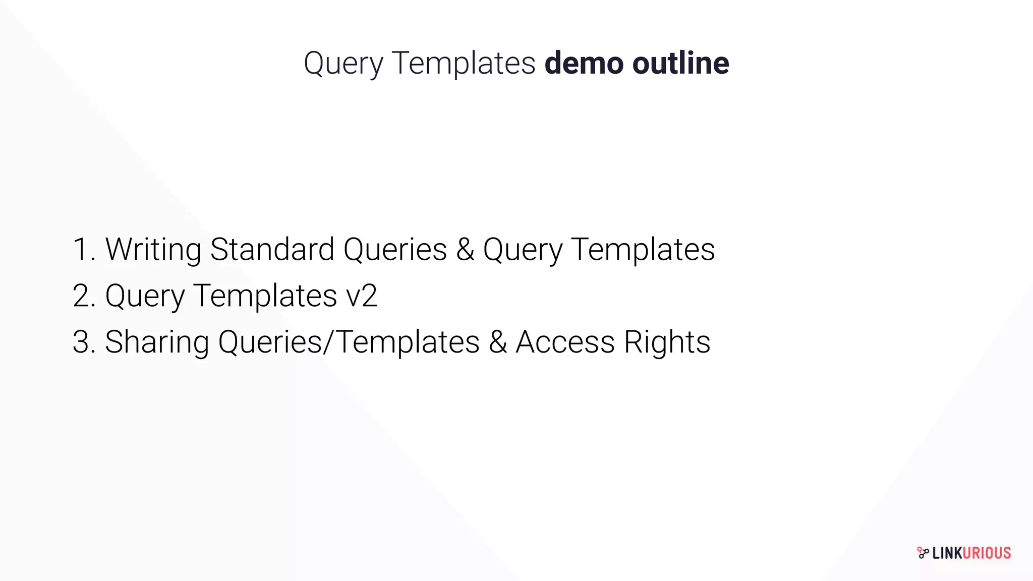 Query Templates demo outline
1. Writing Standard Queries & Query Templates
2. Query Templates v2
3. Sharing Queries/Templates & Access Rights