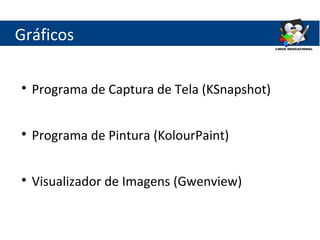 Gráficos


    Programa de Captura de Tela (KSnapshot)


    Programa de Pintura (KolourPaint)


    Visualizador de Imagens (Gwenview)
 