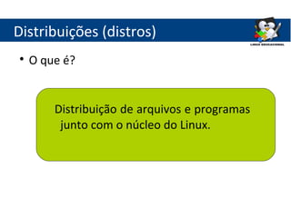 Distribuições (distros)

    O que é?


        Distribuição de arquivos e programas
         junto com o núcleo do Linux.
 