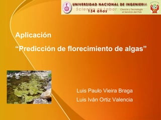 Aplicación“Predicción de florecimiento de algas” Luis Paulo Vieira Braga Luis Iván Ortiz Valencia 
