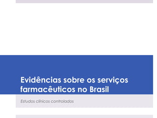 Evidências sobre os serviços
farmacêuticos no Brasil
Estudos clínicos controlados
 