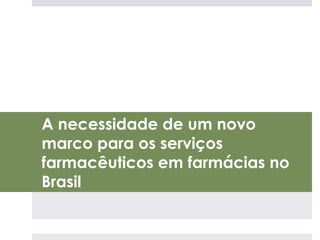 A necessidade de um novo
marco para os serviços
farmacêuticos em farmácias no
Brasil
 