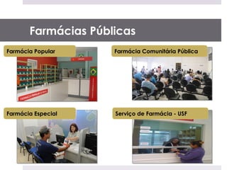 Farmácias Públicas
Farmácia Popular     Farmácia Comunitária Pública




Farmácia Especial    Serviço de Farmácia - USF
 