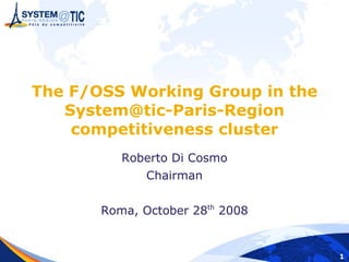 The F/OSS Working Group in the
   System@tic-Paris-Region
    competitiveness cluster
          Roberto Di Cosmo
              Chairman


       Roma, October 28th 2008


                                 1
 