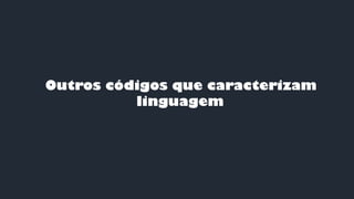 Outros códigos que caracterizam
linguagem
 