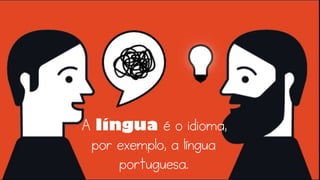 A língua é o idioma,
por exemplo, a língua
portuguesa.
 