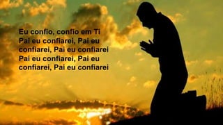 Eu confio, confio em Ti
Pai eu confiarei, Pai eu
confiarei, Pai eu confiarei
Pai eu confiarei, Pai eu
confiarei, Pai eu confiarei
 