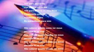 Vim para adorar-Te
Vim para prostrar-me
Vim para dizer-te és meu Deus
Totalmente amável
Totalmente digno
És maravilhoso para mim
Não saberei quanto custo ver meus
pecados lá na cruz.
Não saberei quanto custou ver meus
pecados lá na cruz
Não saberei quanto custou ver meus
pecados lá na cruz
Não saberei quanto custou ver meus
 