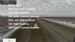 Eu te direi
Que vai valer a pena
Vai valer a pena
Vai valer a pena mesmo
Sim, vai valer a pena
Vai valer a pena
Vai valer a pena mesmo
 
