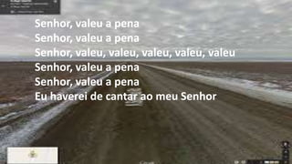 Senhor, valeu a pena
Senhor, valeu a pena
Senhor, valeu, valeu, valeu, valeu, valeu
Senhor, valeu a pena
Senhor, valeu a pena
Eu haverei de cantar ao meu Senhor
 